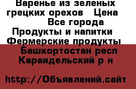 Варенье из зеленых грецких орехов › Цена ­ 400 - Все города Продукты и напитки » Фермерские продукты   . Башкортостан респ.,Караидельский р-н